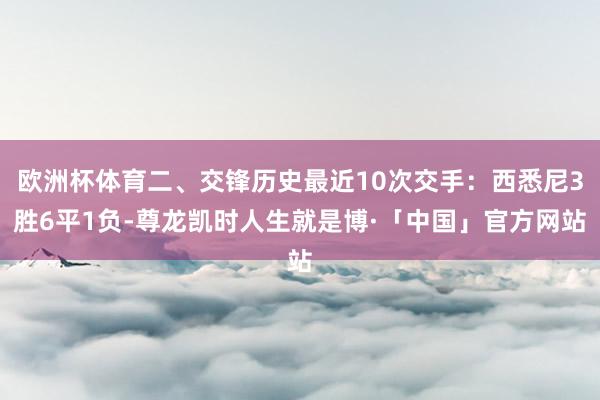 欧洲杯体育二、交锋历史最近10次交手：西悉尼3胜6平1负-尊龙凯时人生就是博·「中国」官方网站